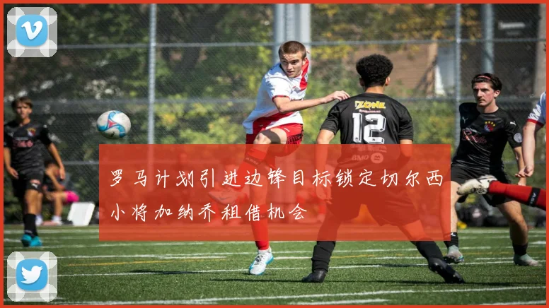 罗马计划引进边锋目标锁定切尔西小将加纳乔租借机会